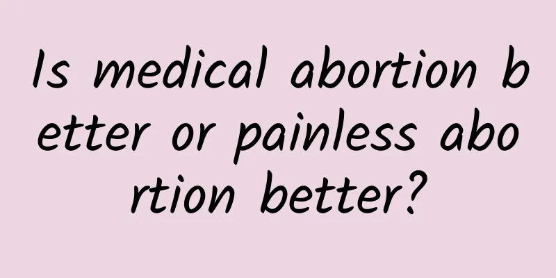 Is medical abortion better or painless abortion better?