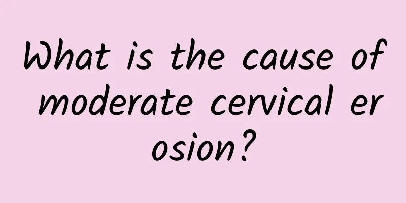 What is the cause of moderate cervical erosion?