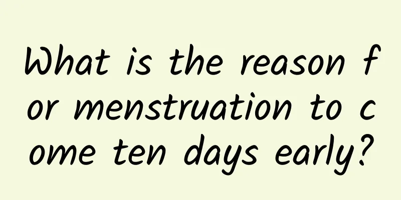 What is the reason for menstruation to come ten days early?