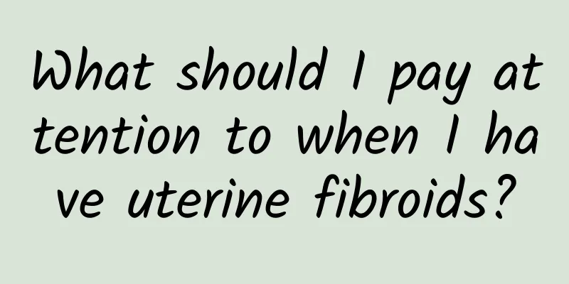 What should I pay attention to when I have uterine fibroids?