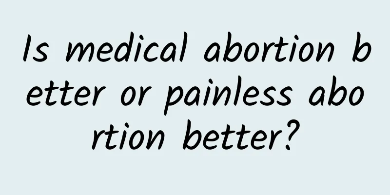Is medical abortion better or painless abortion better?