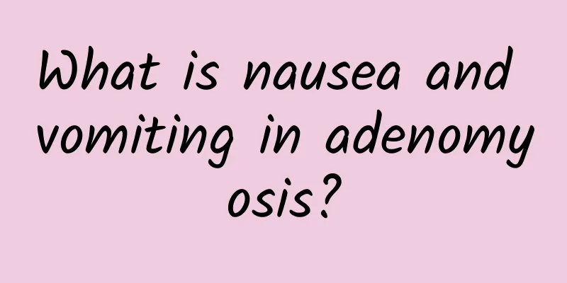 What is nausea and vomiting in adenomyosis?