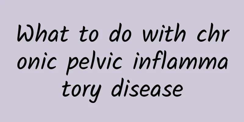 What to do with chronic pelvic inflammatory disease