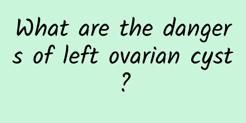 What are the dangers of left ovarian cyst?