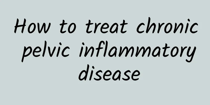 How to treat chronic pelvic inflammatory disease