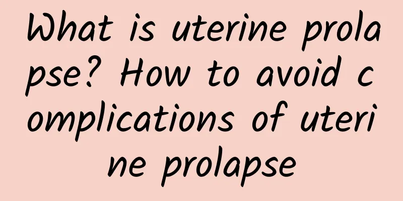 What is uterine prolapse? How to avoid complications of uterine prolapse