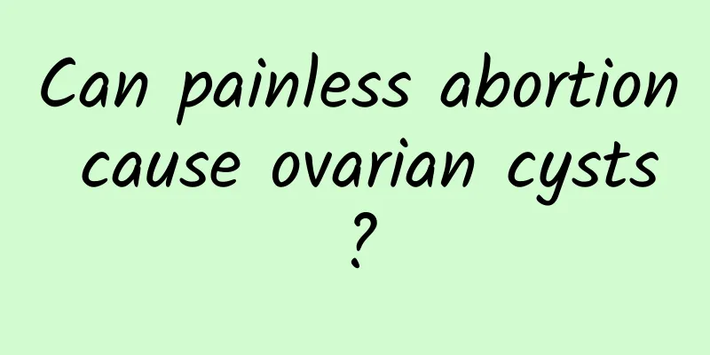 Can painless abortion cause ovarian cysts?