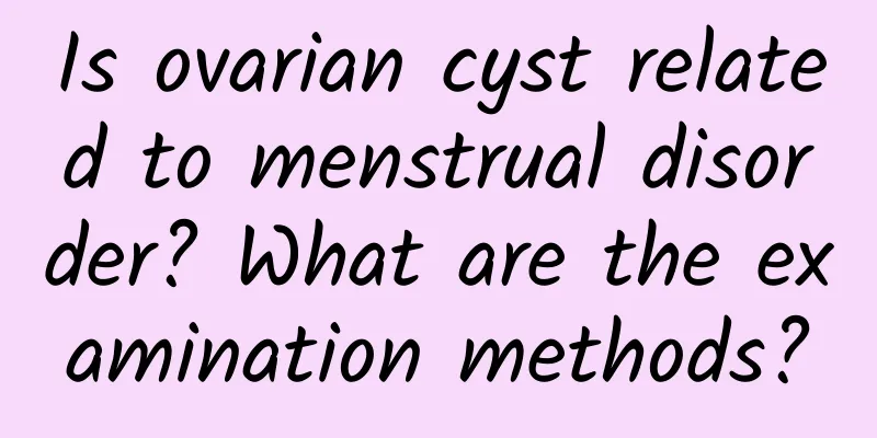 Is ovarian cyst related to menstrual disorder? What are the examination methods?
