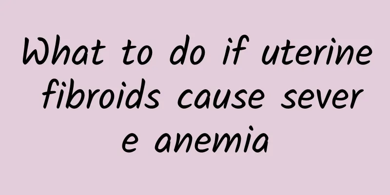 What to do if uterine fibroids cause severe anemia