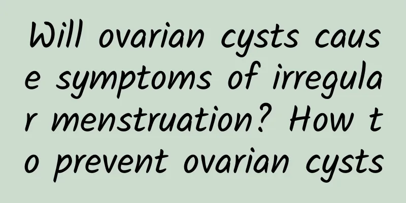 Will ovarian cysts cause symptoms of irregular menstruation? How to prevent ovarian cysts