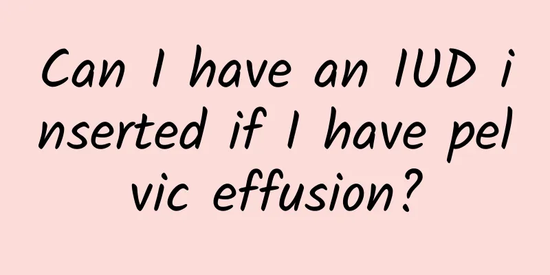 Can I have an IUD inserted if I have pelvic effusion?