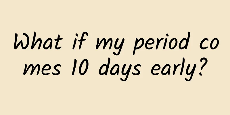 What if my period comes 10 days early?