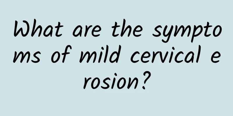 What are the symptoms of mild cervical erosion?