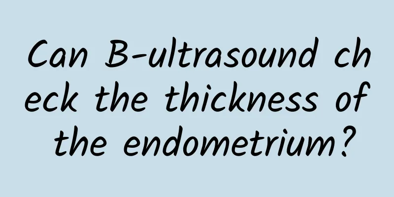 Can B-ultrasound check the thickness of the endometrium?