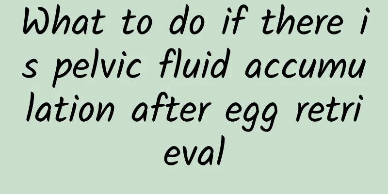 What to do if there is pelvic fluid accumulation after egg retrieval