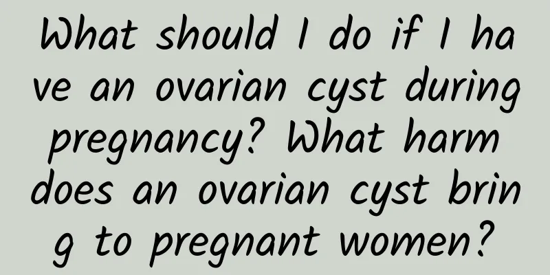 What should I do if I have an ovarian cyst during pregnancy? What harm does an ovarian cyst bring to pregnant women?