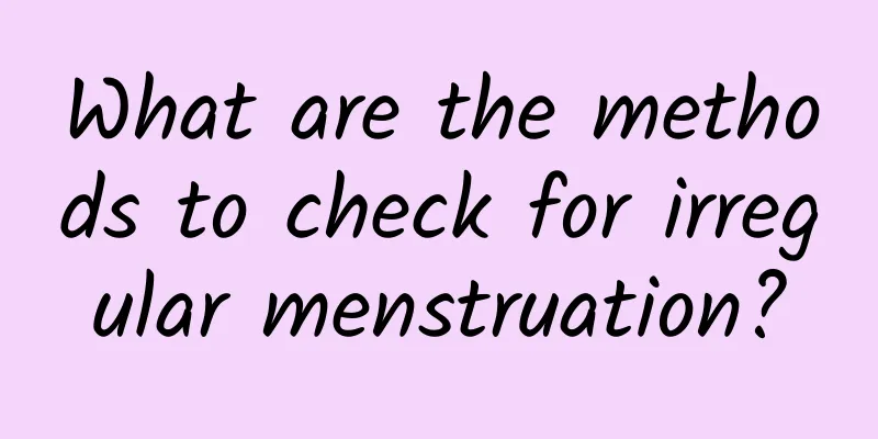 What are the methods to check for irregular menstruation?