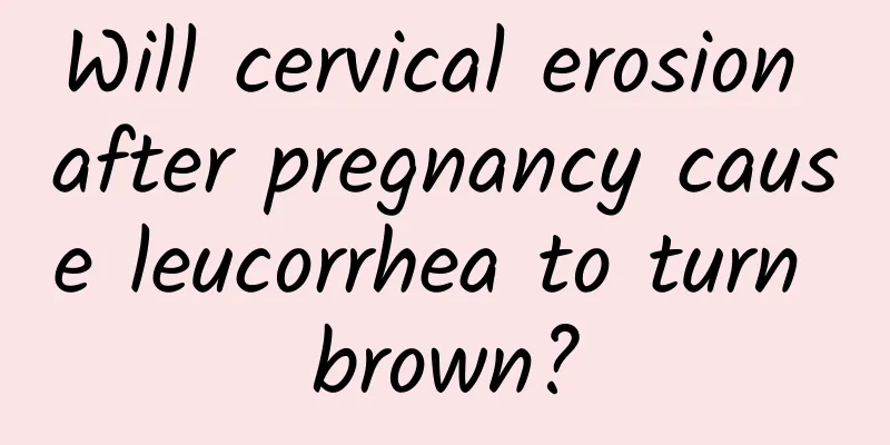 Will cervical erosion after pregnancy cause leucorrhea to turn brown?
