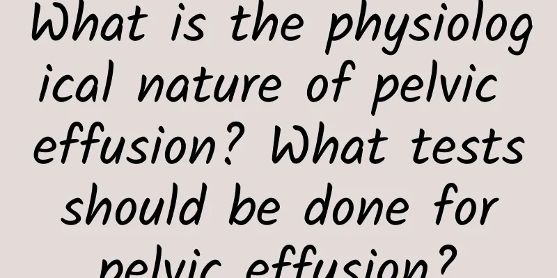 What is the physiological nature of pelvic effusion? What tests should be done for pelvic effusion?