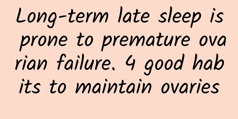 Long-term late sleep is prone to premature ovarian failure. 4 good habits to maintain ovaries