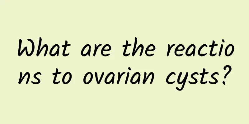 What are the reactions to ovarian cysts?