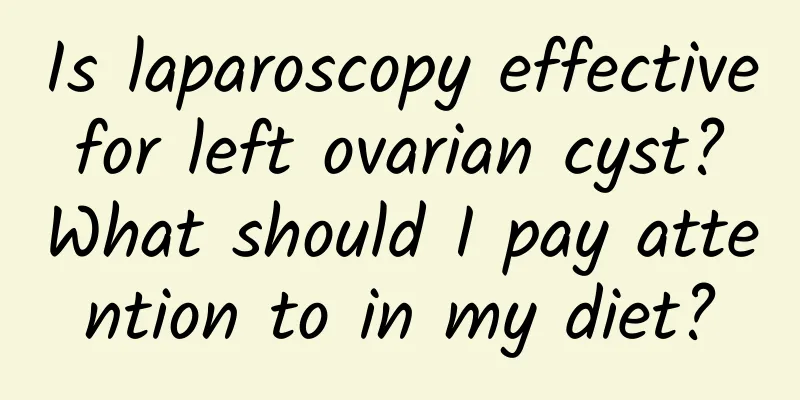 Is laparoscopy effective for left ovarian cyst? What should I pay attention to in my diet?