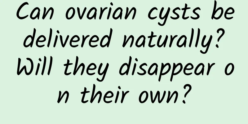 Can ovarian cysts be delivered naturally? Will they disappear on their own?