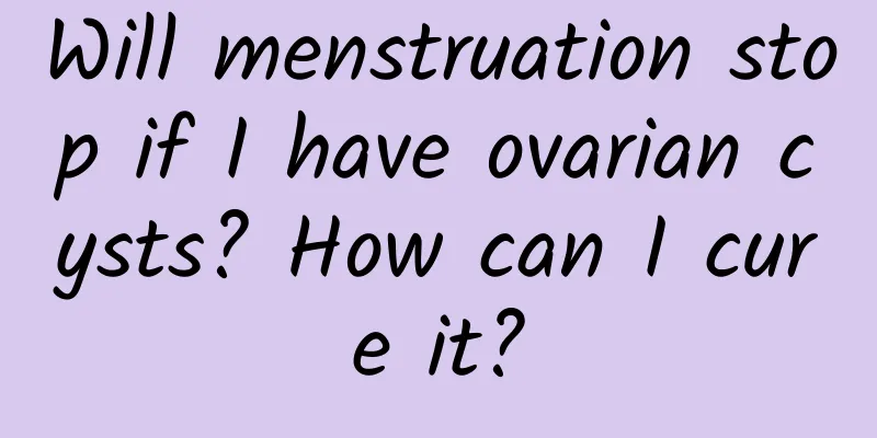 Will menstruation stop if I have ovarian cysts? How can I cure it?