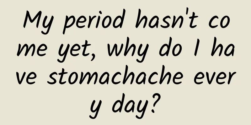 My period hasn't come yet, why do I have stomachache every day?