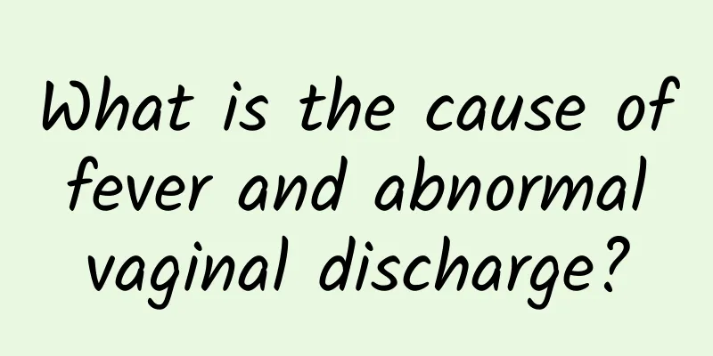 What is the cause of fever and abnormal vaginal discharge?