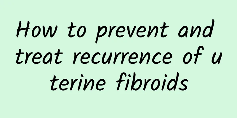 How to prevent and treat recurrence of uterine fibroids