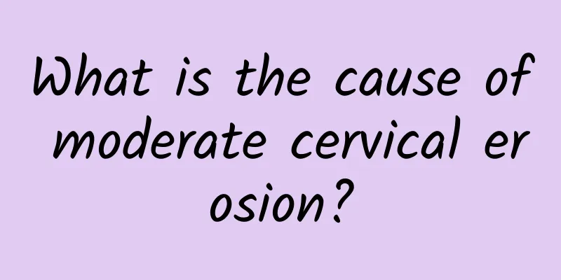 What is the cause of moderate cervical erosion?