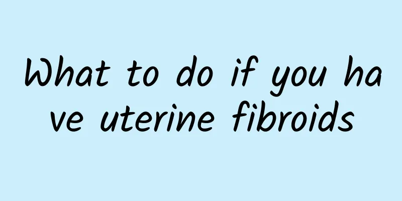 What to do if you have uterine fibroids