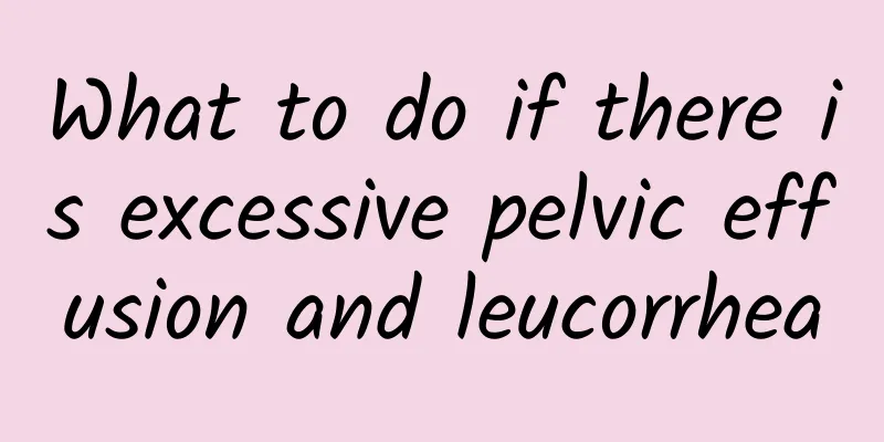 What to do if there is excessive pelvic effusion and leucorrhea