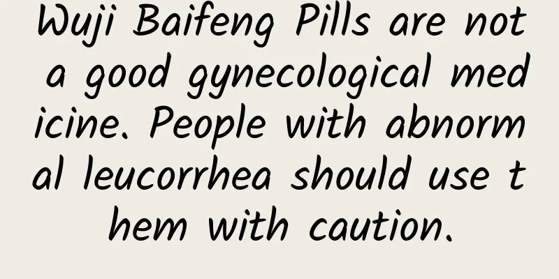 Wuji Baifeng Pills are not a good gynecological medicine. People with abnormal leucorrhea should use them with caution.