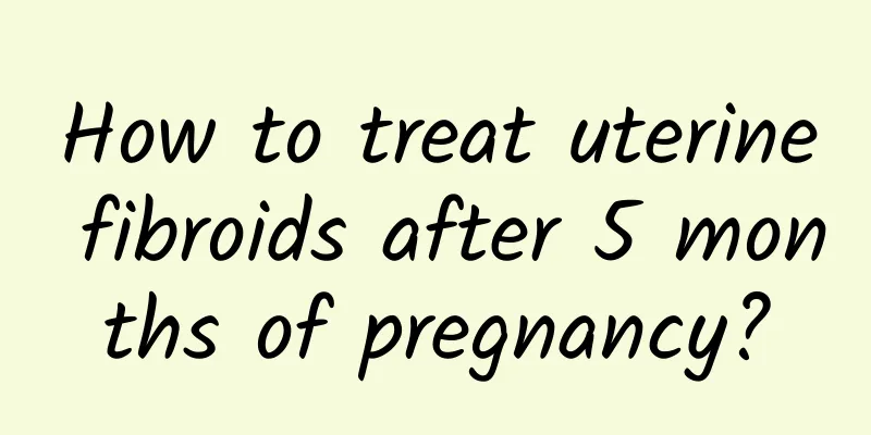 How to treat uterine fibroids after 5 months of pregnancy?