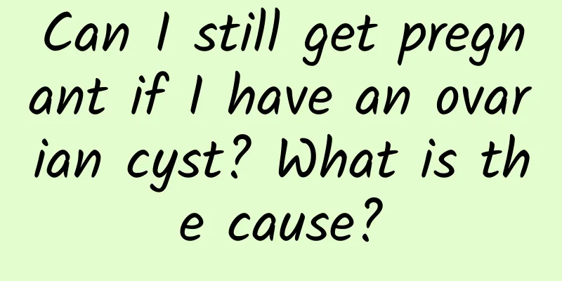 Can I still get pregnant if I have an ovarian cyst? What is the cause?