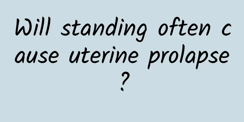 Will standing often cause uterine prolapse?