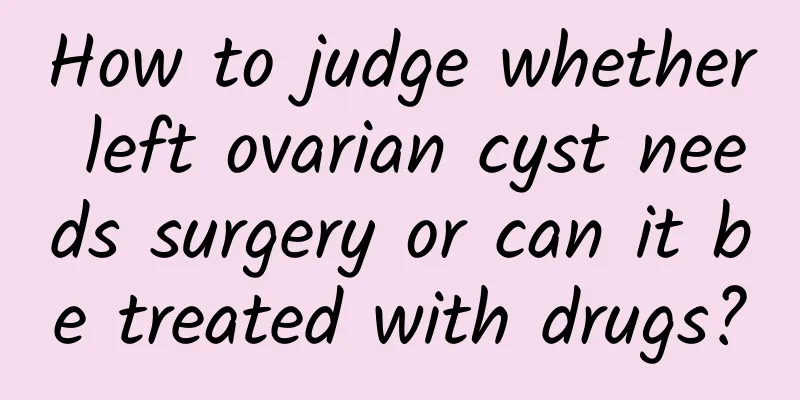 How to judge whether left ovarian cyst needs surgery or can it be treated with drugs?