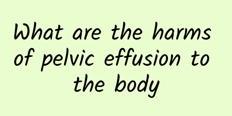 What are the harms of pelvic effusion to the body