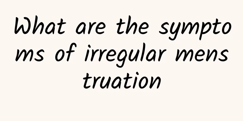 What are the symptoms of irregular menstruation