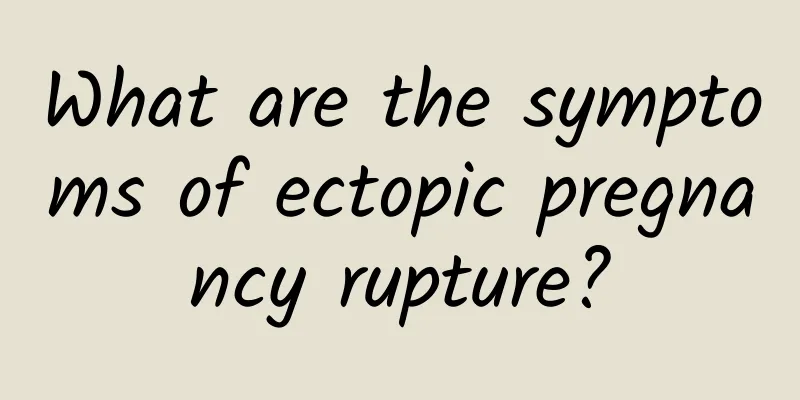 What are the symptoms of ectopic pregnancy rupture?