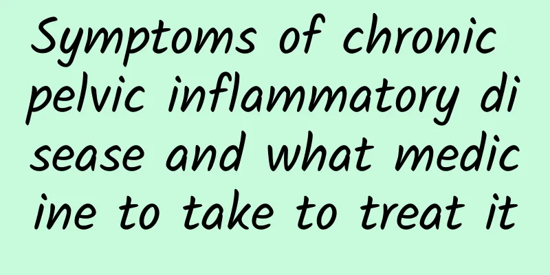 Symptoms of chronic pelvic inflammatory disease and what medicine to take to treat it