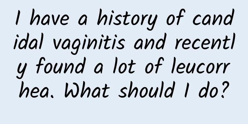 I have a history of candidal vaginitis and recently found a lot of leucorrhea. What should I do?