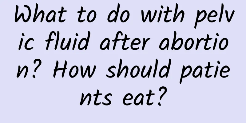 What to do with pelvic fluid after abortion? How should patients eat?