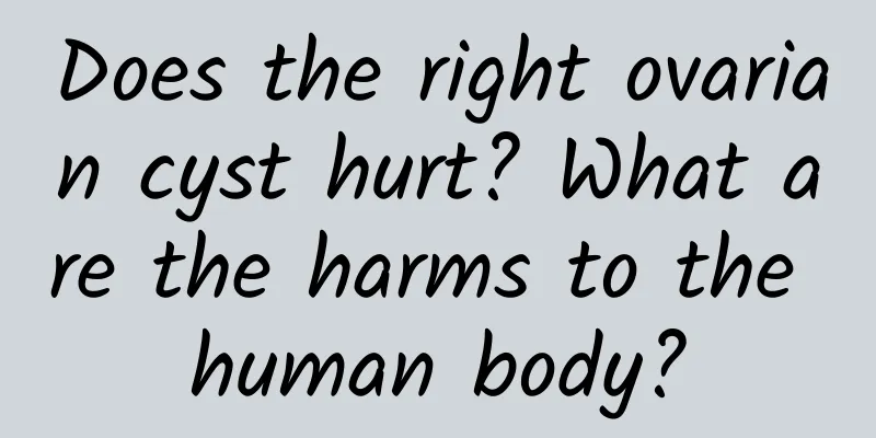 Does the right ovarian cyst hurt? What are the harms to the human body?