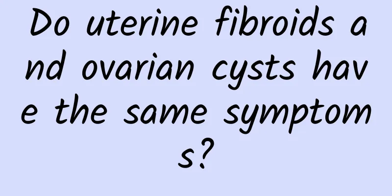Do uterine fibroids and ovarian cysts have the same symptoms?