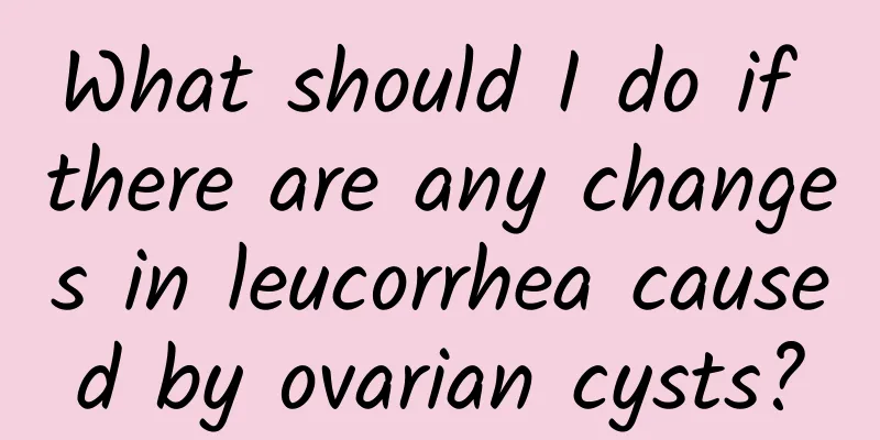 What should I do if there are any changes in leucorrhea caused by ovarian cysts?