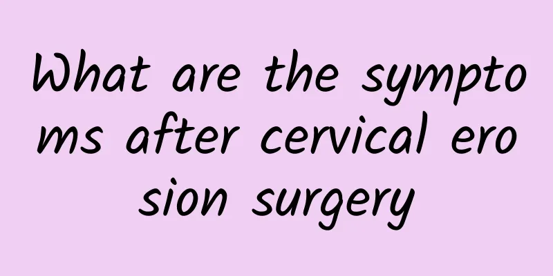 What are the symptoms after cervical erosion surgery