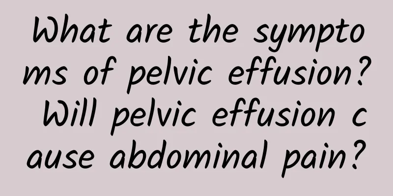 What are the symptoms of pelvic effusion? Will pelvic effusion cause abdominal pain?